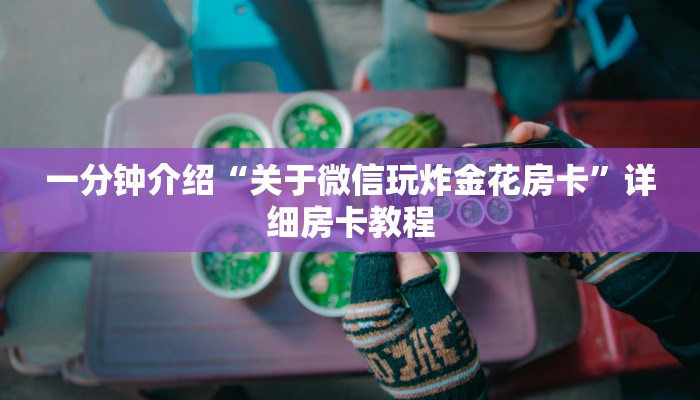 一分钟介绍“关于微信玩炸金花房卡”详细房卡教程 一分钟介绍“关于微信玩炸金花房卡”详细房卡教程