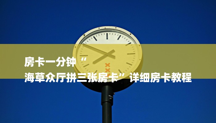 房卡一分钟“
海草众厅拼三张房卡”详细房卡教程 房卡一分钟“
海草众厅拼三张房卡”详细房卡教程