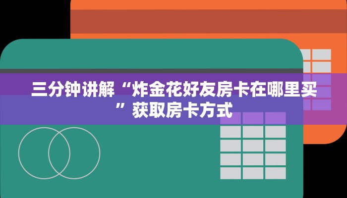 三分钟讲解“炸金花好友房卡在哪里买”获取房卡方式