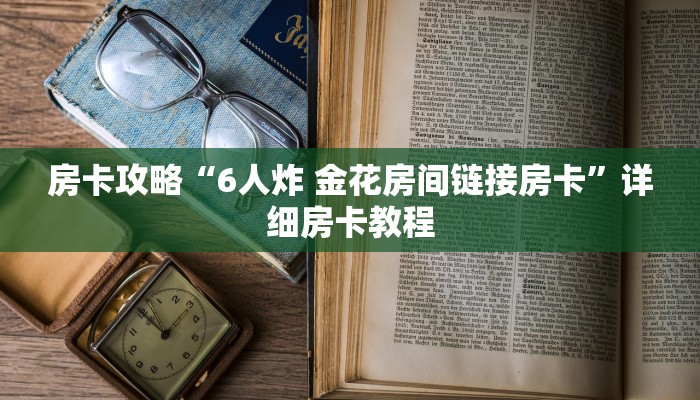 房卡攻略“6人炸 金花房间链接房卡”详细房卡教程