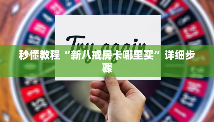 秒懂教程“新八戒房卡哪里买”详细步骤
