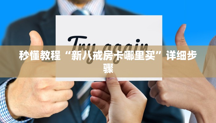 秒懂教程“新八戒房卡哪里买”详细步骤 秒懂教程“新八戒房卡哪里买”详细步骤