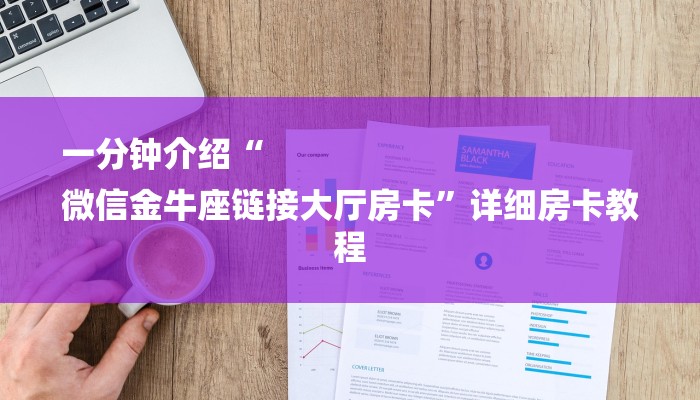 一分钟介绍“
微信金牛座链接大厅房卡”详细房卡教程 一分钟介绍“
微信金牛座链接大厅房卡”详细房卡教程