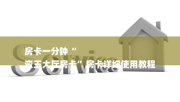 房卡一分钟“
蛮王大厅房卡”房卡详细使用教程