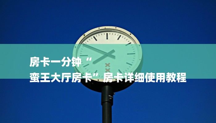 房卡一分钟“
蛮王大厅房卡”房卡详细使用教程