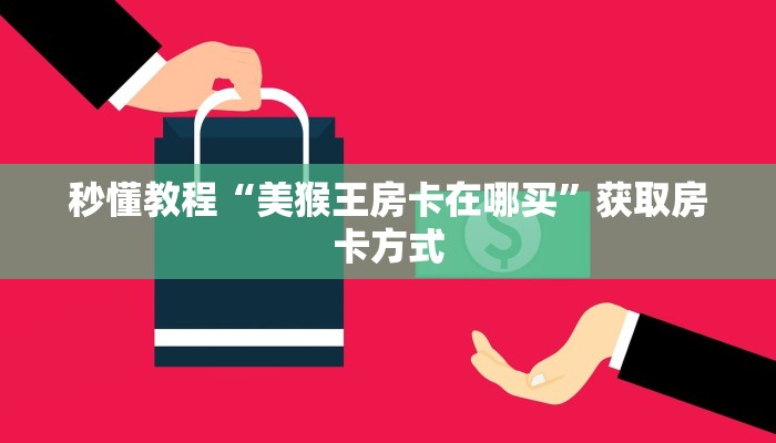 秒懂教程“美猴王房卡在哪买”获取房卡方式
