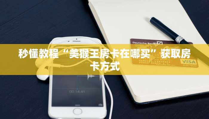 秒懂教程“美猴王房卡在哪买”获取房卡方式