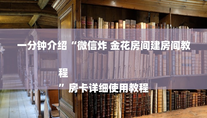 一分钟介绍“微信炸 金花房间建房间教程
”房卡详细使用教程