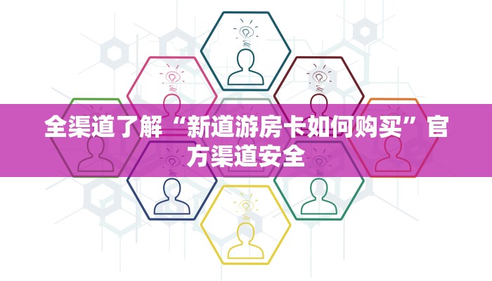 全渠道了解“新道游房卡如何购买”官方渠道安全