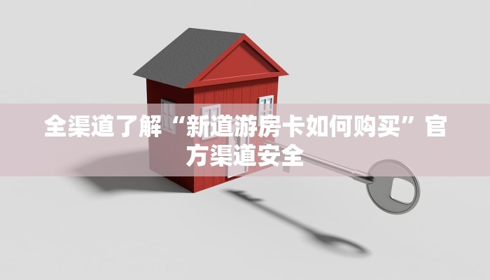 全渠道了解“新道游房卡如何购买”官方渠道安全 全渠道了解“新道游房卡如何购买”官方渠道安全