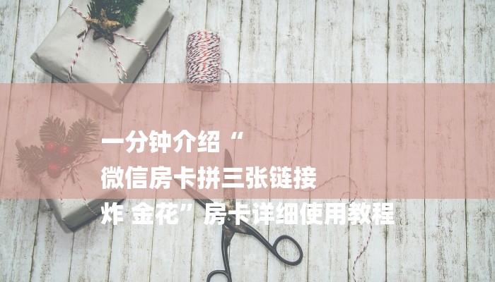 一分钟介绍“
微信房卡拼三张链接
炸 金花”房卡详细使用教程 一分钟介绍“
微信房卡拼三张链接
炸 金花”房卡详细使用教程