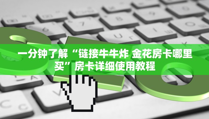 一分钟了解“链接牛牛炸 金花房卡哪里买”房卡详细使用教程 一分钟了解“链接牛牛炸 金花房卡哪里买”房卡详细使用教程
