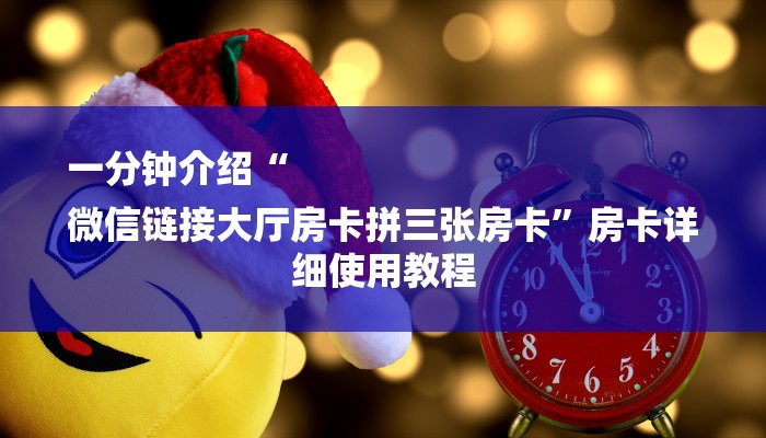 一分钟介绍“
微信链接大厅房卡拼三张房卡”房卡详细使用教程 一分钟介绍“
微信链接大厅房卡拼三张房卡”房卡详细使用教程