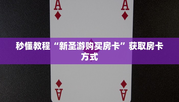秒懂教程“新圣游购买房卡”获取房卡方式 秒懂教程“新圣游购买房卡”获取房卡方式