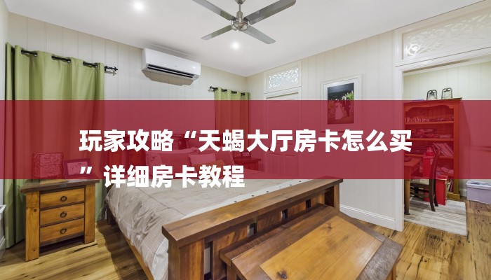 玩家攻略“天蝎大厅房卡怎么买
”详细房卡教程 玩家攻略“天蝎大厅房卡怎么买
”详细房卡教程