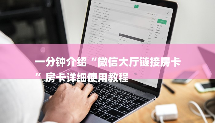 一分钟介绍“微信大厅链接房卡
”房卡详细使用教程 一分钟介绍“微信大厅链接房卡
”房卡详细使用教程