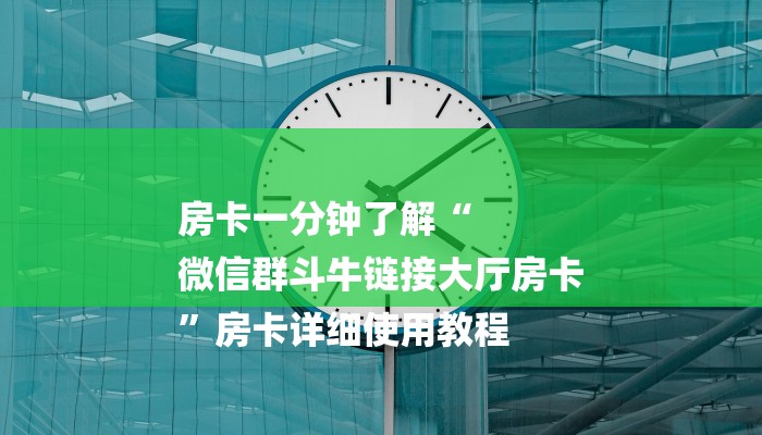 房卡一分钟了解“
微信群斗牛链接大厅房卡
”房卡详细使用教程 房卡一分钟了解“
微信群斗牛链接大厅房卡
”房卡详细使用教程