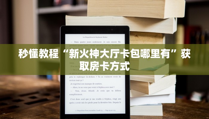 秒懂教程“新火神大厅卡包哪里有”获取房卡方式 秒懂教程“新火神大厅卡包哪里有”获取房卡方式