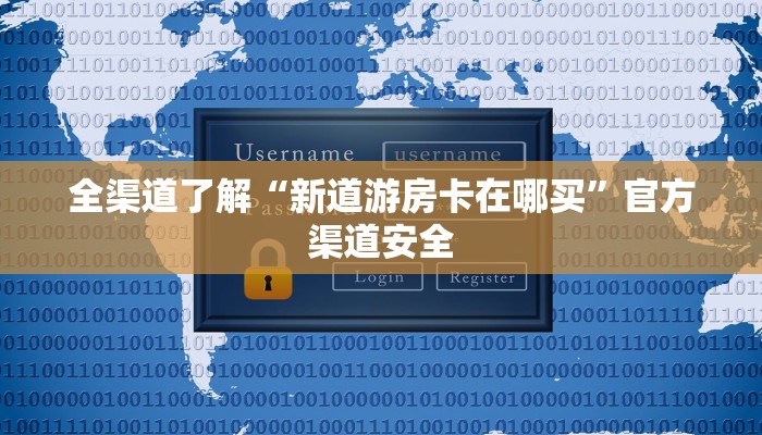 全渠道了解“新道游房卡在哪买”官方渠道安全