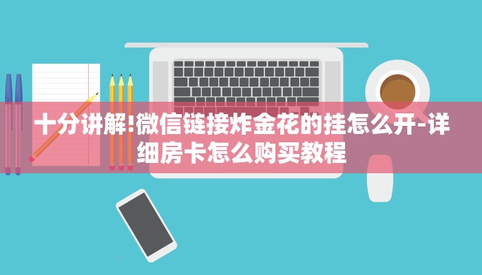 十分讲解!微信链接炸金花的挂怎么开-详细房卡怎么购买教程