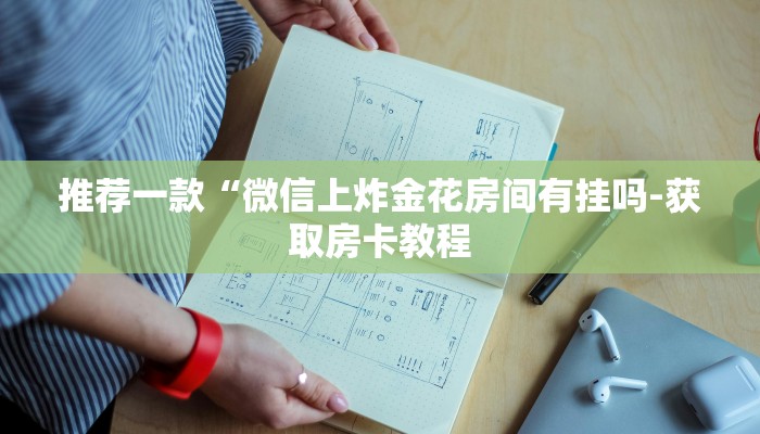 推荐一款“微信上炸金花房间有挂吗-获取房卡教程