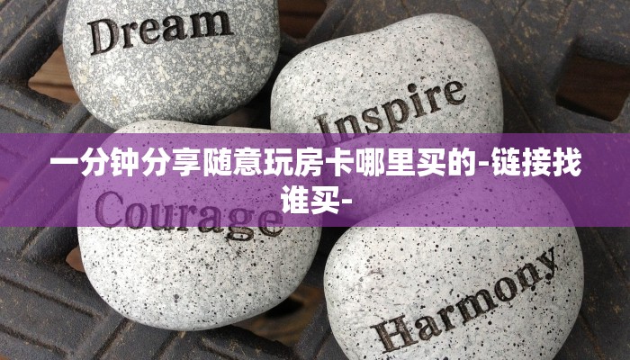 一分钟分享随意玩房卡哪里买的-链接找谁买-