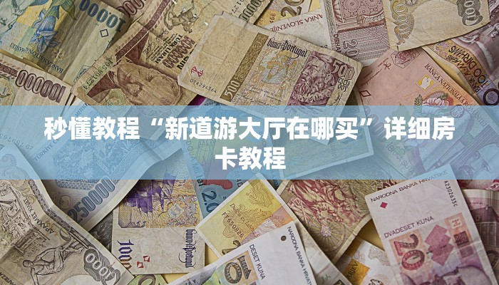 秒懂教程“新道游大厅在哪买”详细房卡教程