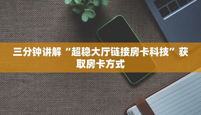 三分钟讲解“超稳大厅链接房卡科技”获取房卡方式