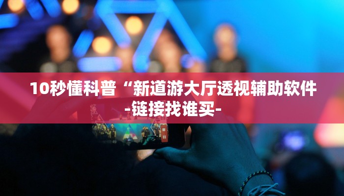 10秒懂科普“新道游大厅透视辅助软件-链接找谁买-