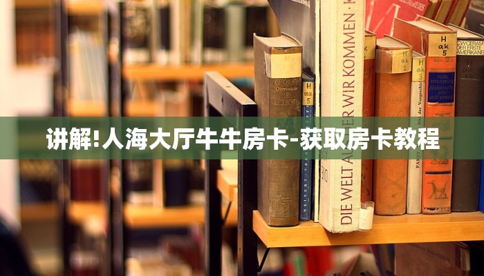 讲解!人海大厅牛牛房卡-获取房卡教程