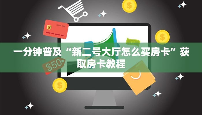 一分钟普及“新二号大厅怎么买房卡”获取房卡教程 一分钟普及“新二号大厅怎么买房卡”获取房卡教程