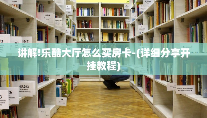 讲解!乐酷大厅怎么买房卡-(详细分享开挂教程)