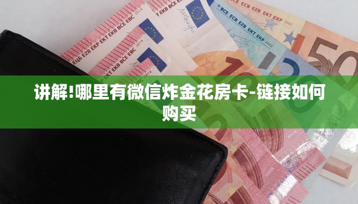 讲解!哪里有微信炸金花房卡-链接如何购买 讲解!哪里有微信炸金花房卡-链接如何购买