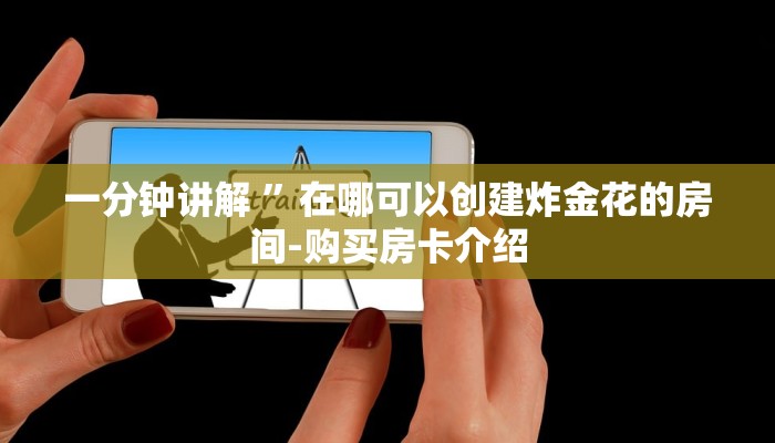 一分钟讲解 ”在哪可以创建炸金花的房间-购买房卡介绍