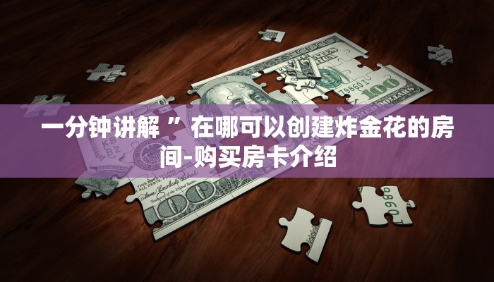 一分钟讲解 ”在哪可以创建炸金花的房间-购买房卡介绍