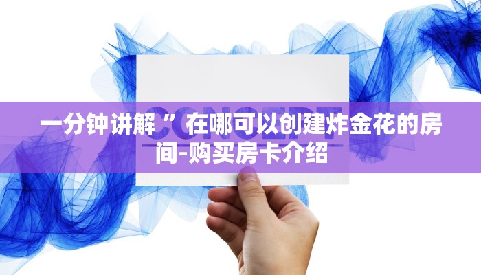 一分钟讲解 ”在哪可以创建炸金花的房间-购买房卡介绍