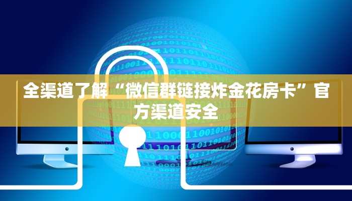 全渠道了解“微信群链接炸金花房卡”官方渠道安全