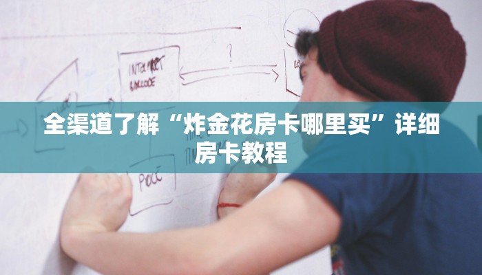 全渠道了解“炸金花房卡哪里买”详细房卡教程 全渠道了解“炸金花房卡哪里买”详细房卡教程