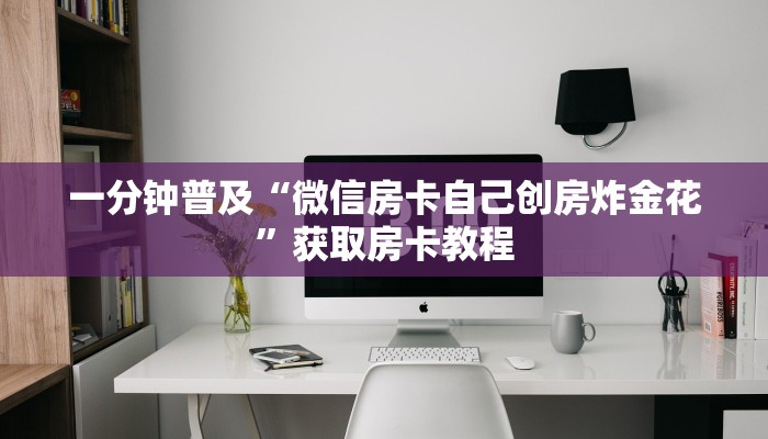 一分钟普及“微信房卡自己创房炸金花”获取房卡教程