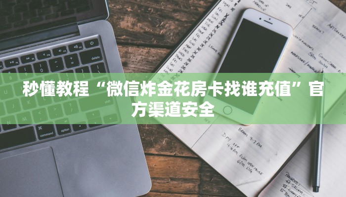 秒懂教程“微信炸金花房卡找谁充值”官方渠道安全