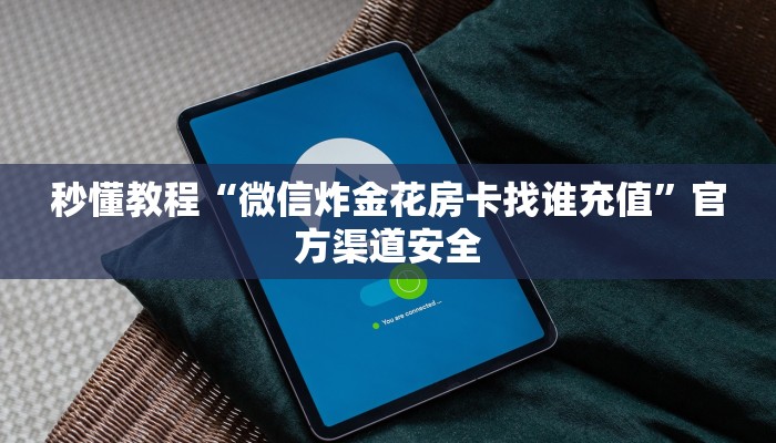 秒懂教程“微信炸金花房卡找谁充值”官方渠道安全