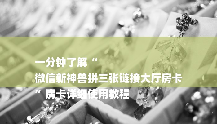 一分钟了解“
微信新神兽拼三张链接大厅房卡
”房卡详细使用教程