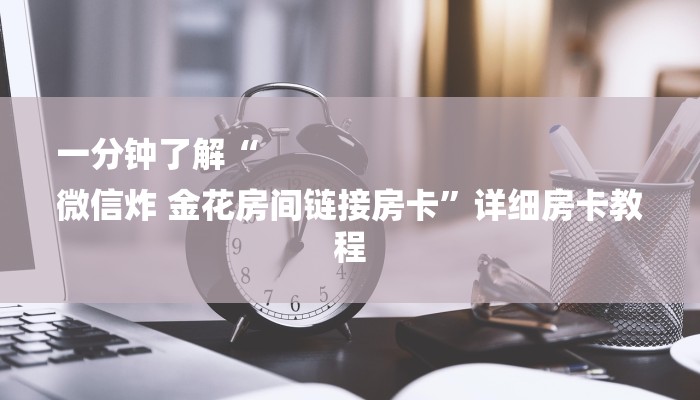 一分钟了解“
微信炸 金花房间链接房卡”详细房卡教程