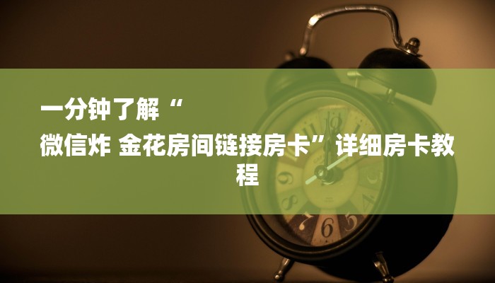 一分钟了解“
微信炸 金花房间链接房卡”详细房卡教程