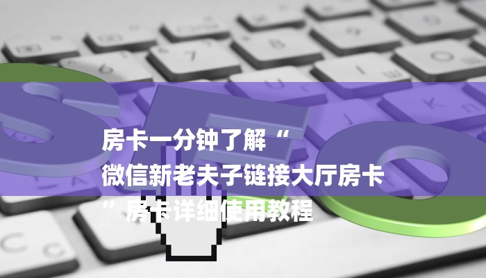 房卡一分钟了解“
微信新老夫子链接大厅房卡
”房卡详细使用教程