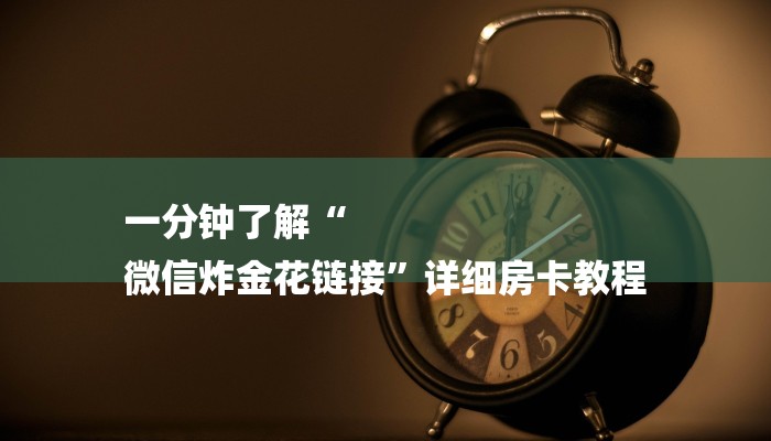 一分钟了解“
微信炸金花链接”详细房卡教程