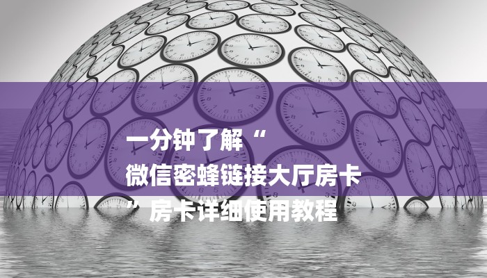 一分钟了解“
微信密蜂链接大厅房卡
”房卡详细使用教程