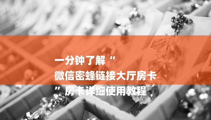 一分钟了解“
微信密蜂链接大厅房卡
”房卡详细使用教程