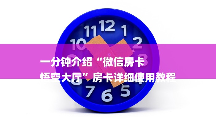 一分钟介绍“微信房卡
悟空大厅”房卡详细使用教程