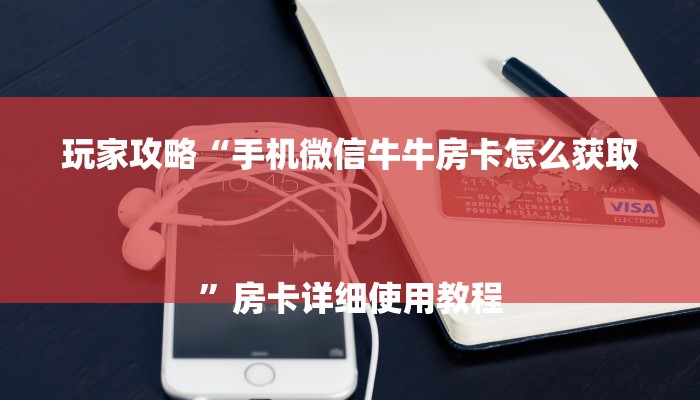 玩家攻略“手机微信牛牛房卡怎么获取
”房卡详细使用教程